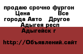 продаю срочно фургон  › Цена ­ 170 000 - Все города Авто » Другое   . Адыгея респ.,Адыгейск г.